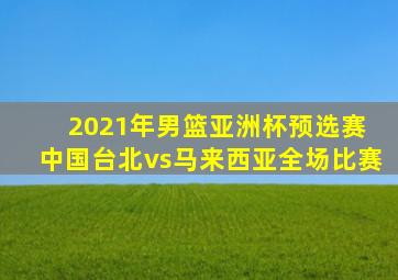 2021年男篮亚洲杯预选赛 中国台北vs马来西亚全场比赛